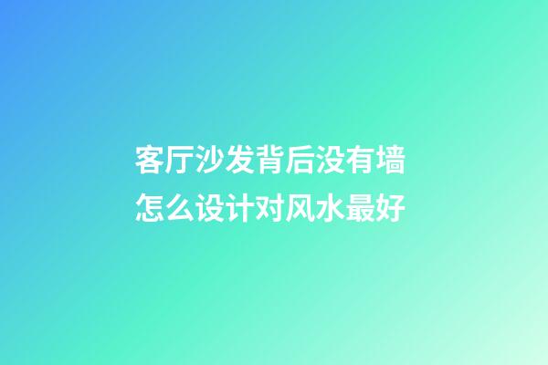 客厅沙发背后没有墙 怎么设计对风水最好